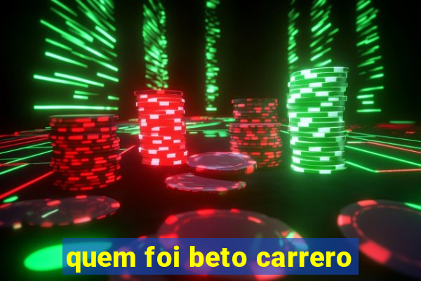 quem foi beto carrero