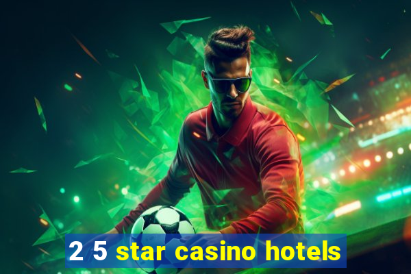 2 5 star casino hotels