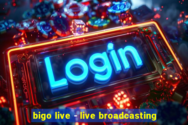 bigo live - live broadcasting