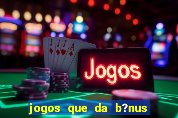 jogos que da b?nus ao se cadastrar