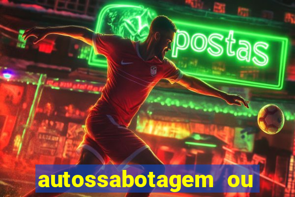 autossabotagem ou auto sabotagem