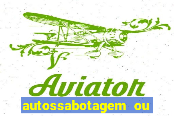 autossabotagem ou auto sabotagem