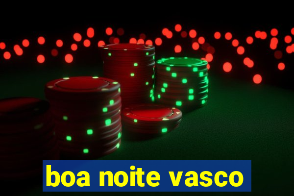 boa noite vasco