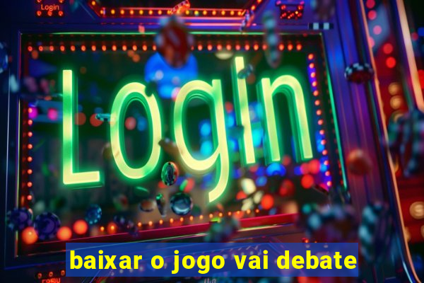 baixar o jogo vai debate