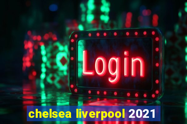 chelsea liverpool 2021