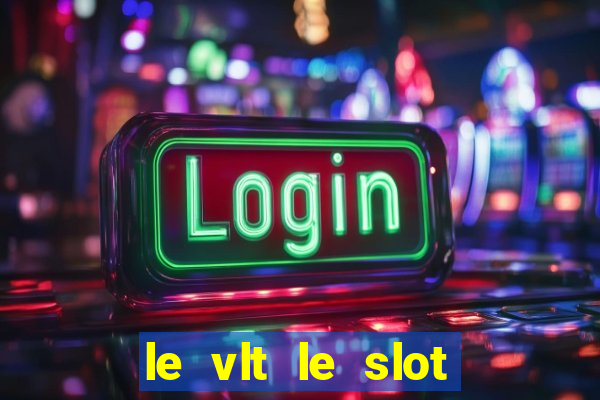 le vlt le slot machine piu evolute