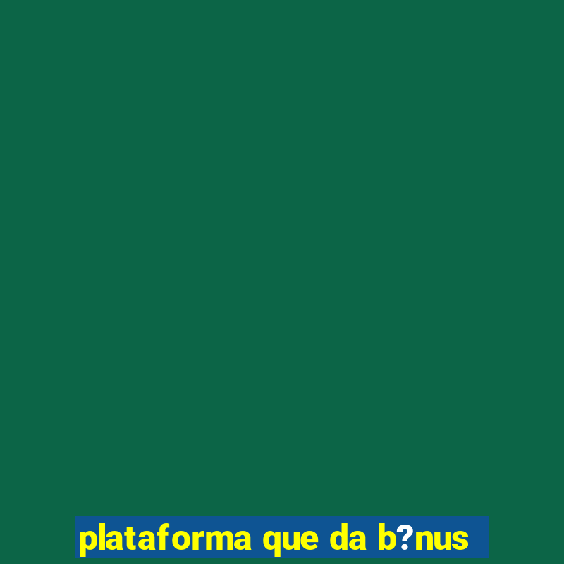 plataforma que da b?nus