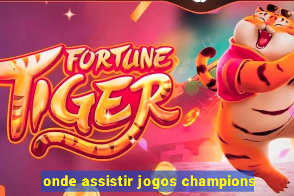 onde assistir jogos champions