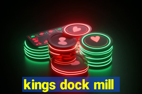 kings dock mill