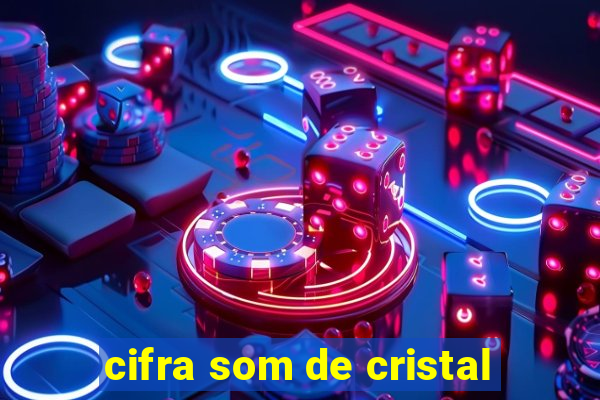 cifra som de cristal