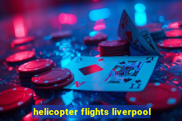 helicopter flights liverpool