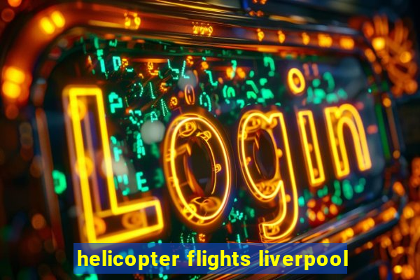 helicopter flights liverpool