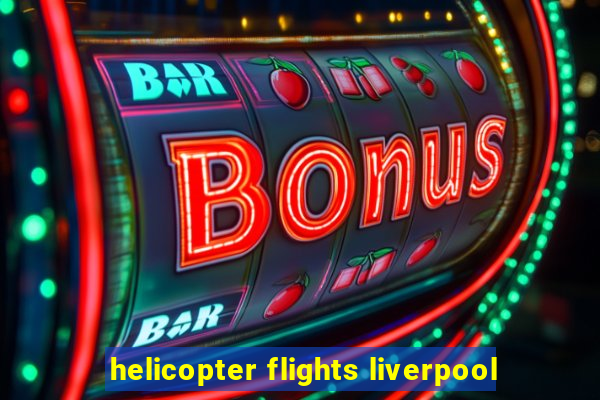 helicopter flights liverpool