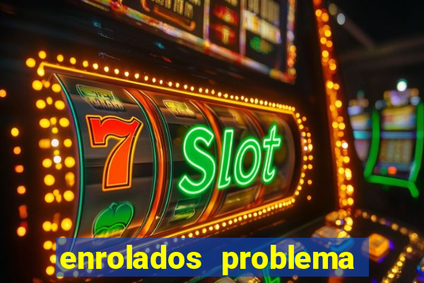 enrolados problema em dobro click jogos