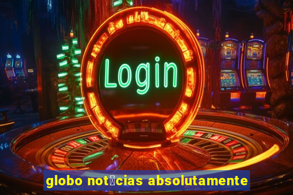 globo not铆cias absolutamente