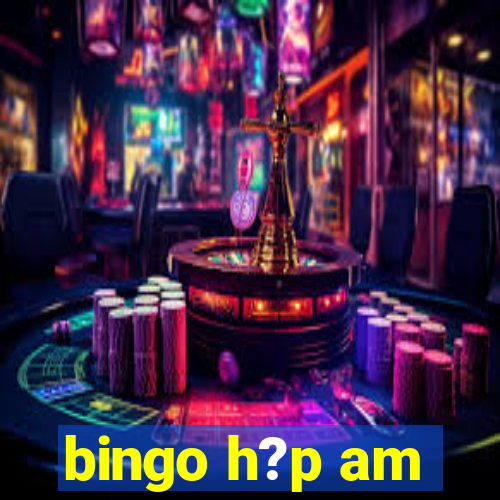 bingo h?p am