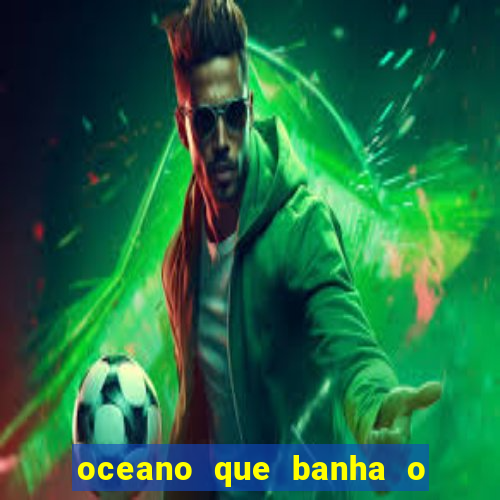 oceano que banha o litoral brasileiro