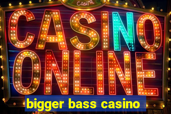 bigger bass casino