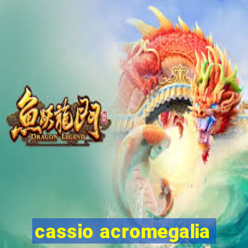 cassio acromegalia