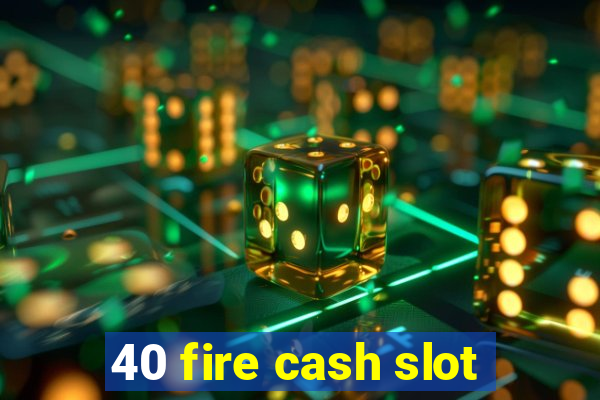 40 fire cash slot