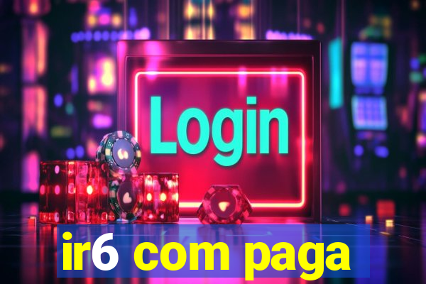 ir6 com paga