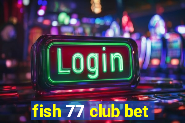 fish 77 club bet