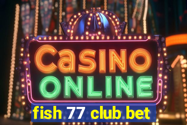 fish 77 club bet