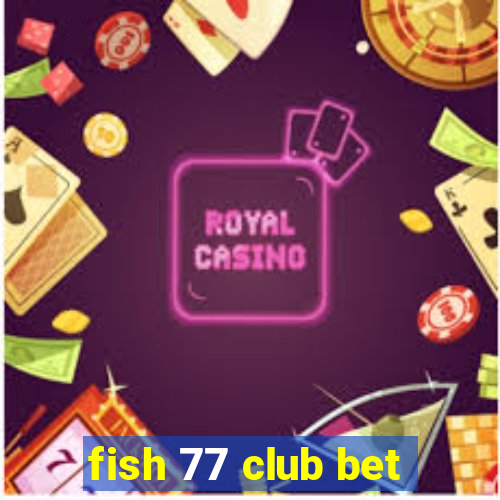 fish 77 club bet