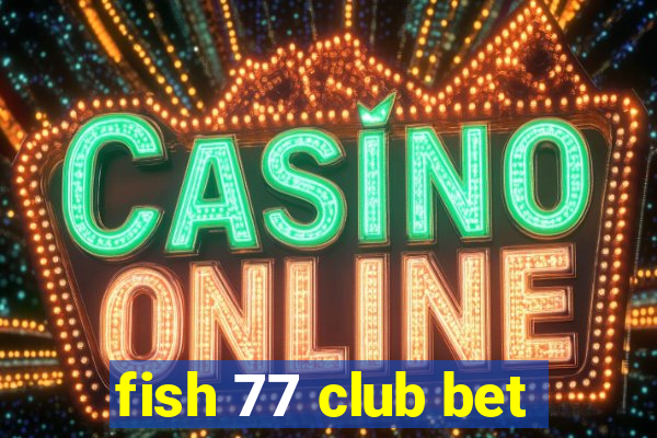 fish 77 club bet