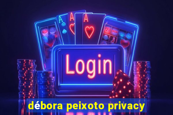 débora peixoto privacy