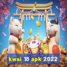 kwai 18 apk 2022