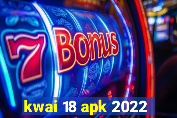 kwai 18 apk 2022