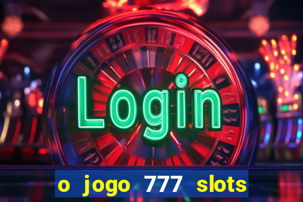 o jogo 777 slots paga mesmo