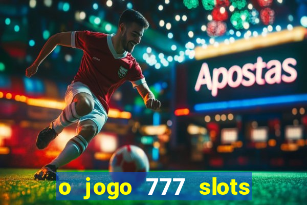 o jogo 777 slots paga mesmo