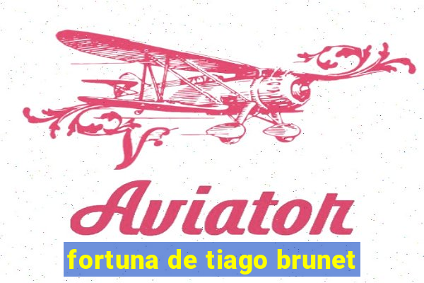 fortuna de tiago brunet