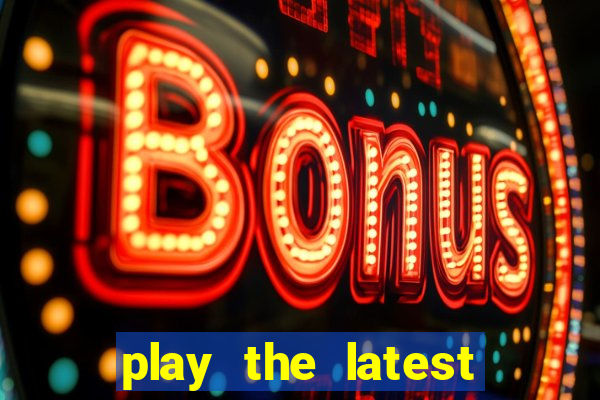 play the latest casino games and win big