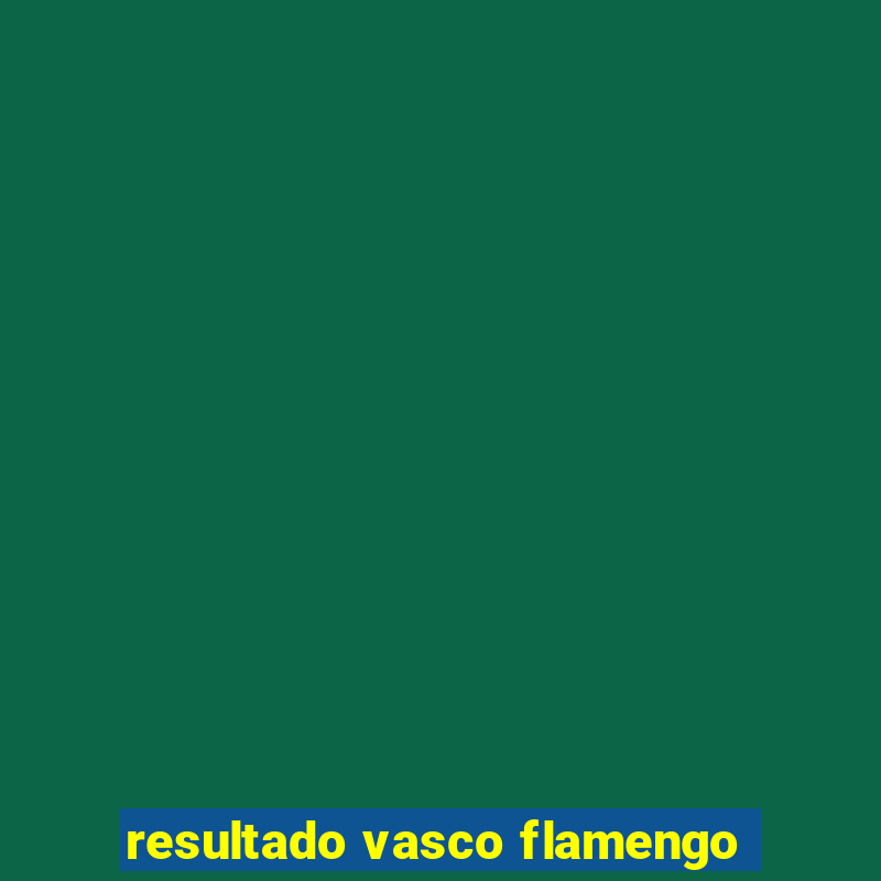 resultado vasco flamengo