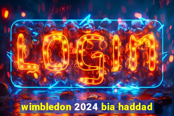 wimbledon 2024 bia haddad