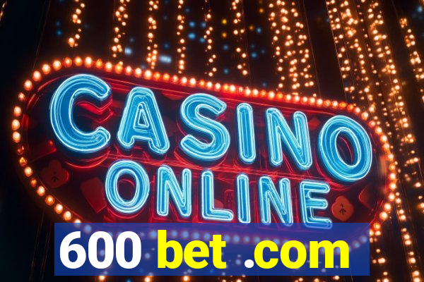 600 bet .com