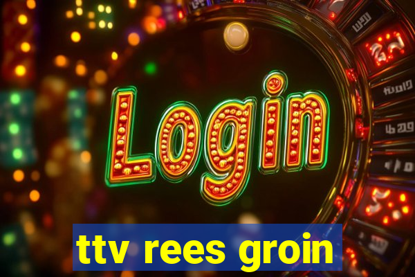 ttv rees groin