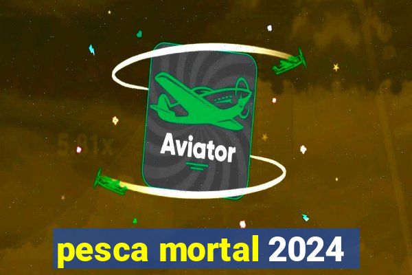 pesca mortal 2024