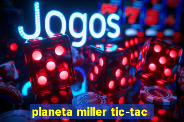 planeta miller tic-tac