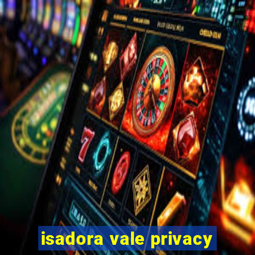 isadora vale privacy