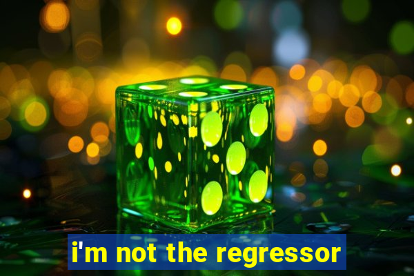 i'm not the regressor