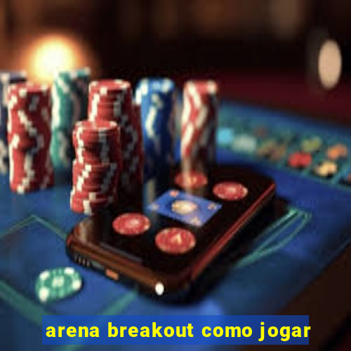 arena breakout como jogar