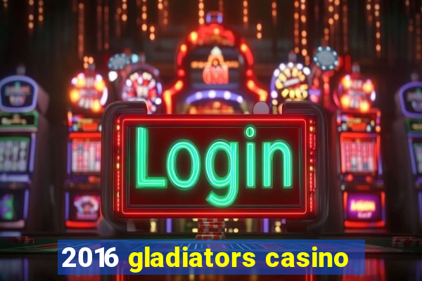 2016 gladiators casino