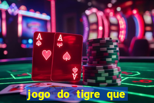 jogo do tigre que ganha dinheiro