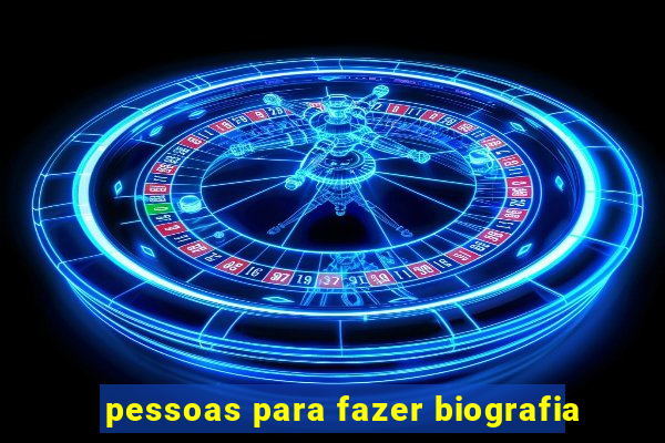 pessoas para fazer biografia