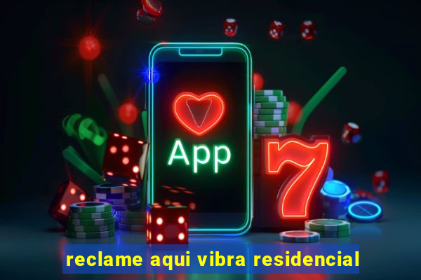 reclame aqui vibra residencial