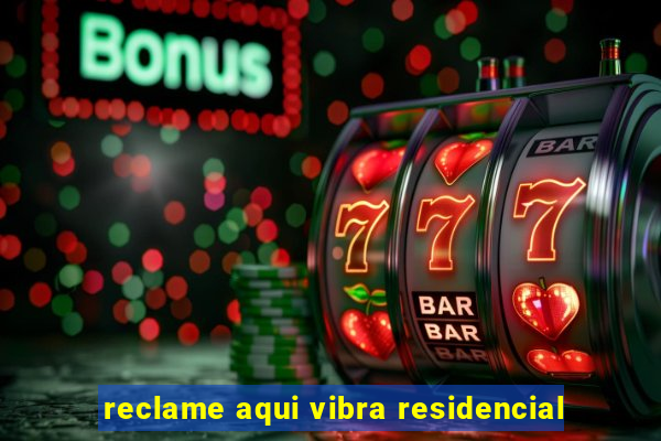 reclame aqui vibra residencial